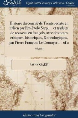 Cover of Histoire Du Concile de Trente, Ecrite En Italien Par Fra-Paolo Sarpi ... Et Traduite de Nouveau En Fran ois, Avec Des Notes Critiques, Historiques, & Theologiques, Par Pierre Fran ois Le Courayer, ... of 2; Volume 1