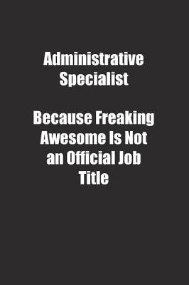 Book cover for Administrative Specialist Because Freaking Awesome Is Not an Official Job Title.