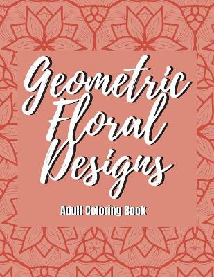 Book cover for Geometric Floral Designs - Adult Coloring Book