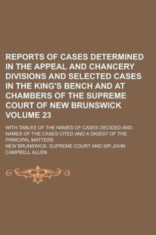 Cover of Reports of Cases Determined in the Appeal and Chancery Divisions and Selected Cases in the King's Bench and at Chambers of the Supreme Court of New Brunswick; With Tables of the Names of Cases Decided and Names of the Cases Volume 23