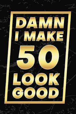 Book cover for Damn I Make 50 Look Good