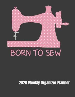 Book cover for Born To Sew 2020 Weekly Organizer Planner