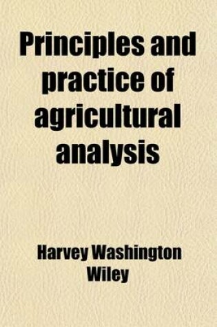 Cover of Principles and Practice of Agricultural Analysis (Volume 2); A Manual for the Study of Soils, Fertilizers, and Agricultural Products