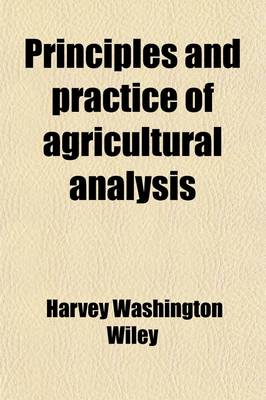 Book cover for Principles and Practice of Agricultural Analysis (Volume 2); A Manual for the Study of Soils, Fertilizers, and Agricultural Products