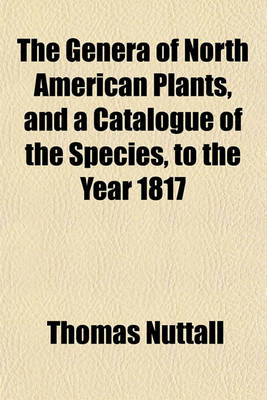 Book cover for The Genera of North American Plants; And a Catalogue of the Species, to the Year 1817 Volume 1