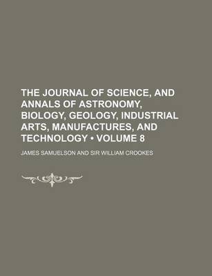 Book cover for The Journal of Science, and Annals of Astronomy, Biology, Geology, Industrial Arts, Manufactures, and Technology (Volume 8)