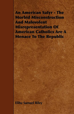 Book cover for An American Satyr - The Morbid Misconstruction And Malevolent Misrepresentation Of American Catholics Are A Menace To The Republic