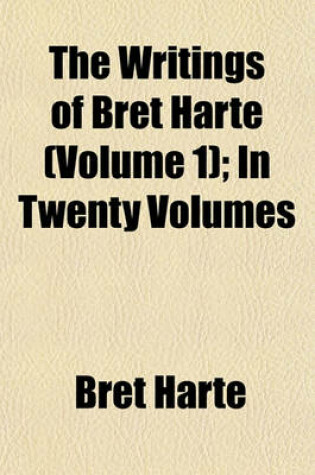 Cover of The Writings of Bret Harte (Volume 1); In Twenty Volumes