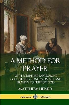 Book cover for A Method for Prayer: With Scripture Expressions Concerning Confession, Sin, and Praying to Petition God (Hardcover)