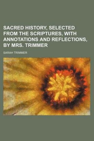 Cover of Sacred History, Selected from the Scriptures, with Annotations and Reflections, by Mrs. Trimmer