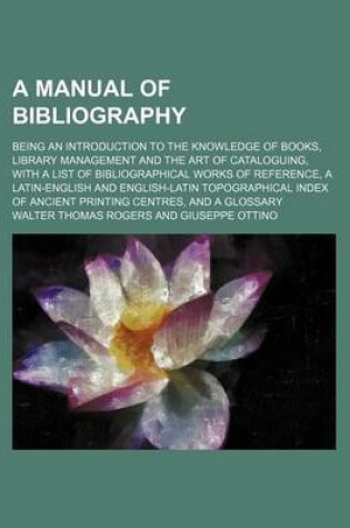 Cover of A Manual of Bibliography; Being an Introduction to the Knowledge of Books, Library Management and the Art of Cataloguing, with a List of Bibliographical Works of Reference, a Latin-English and English-Latin Topographical Index of Ancient