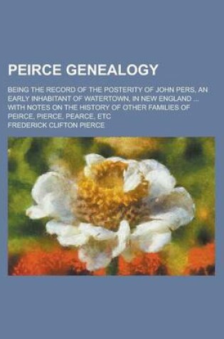 Cover of Peirce Genealogy; Being the Record of the Posterity of John Pers, an Early Inhabitant of Watertown, in New England ... with Notes on the History of OT
