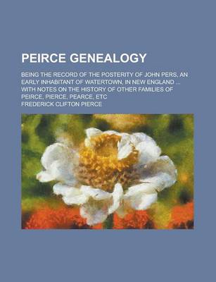 Book cover for Peirce Genealogy; Being the Record of the Posterity of John Pers, an Early Inhabitant of Watertown, in New England ... with Notes on the History of OT