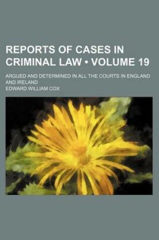 Cover of Reports of Cases in Criminal Law (Volume 19); Argued and Determined in All the Courts in England and Ireland