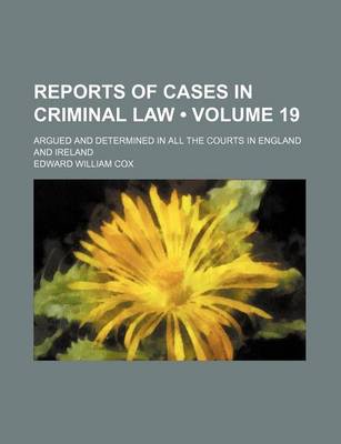 Book cover for Reports of Cases in Criminal Law (Volume 19); Argued and Determined in All the Courts in England and Ireland