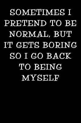 Cover of Sometimes I Pretend to Be Normal But It Gets Boring So I Go Back to Being Myself