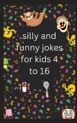 Book cover for silly and funny jokes for kids 4 to 16