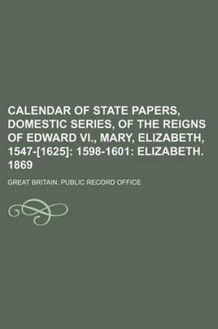 Cover of Calendar of State Papers, Domestic Series, of the Reigns of Edward VI., Mary, Elizabeth, 1547-[1625]