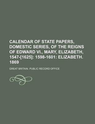 Book cover for Calendar of State Papers, Domestic Series, of the Reigns of Edward VI., Mary, Elizabeth, 1547-[1625]