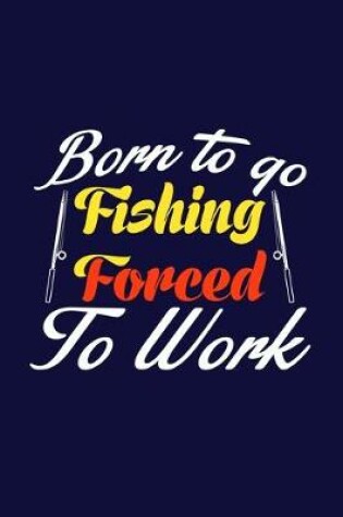 Cover of Born To Go Fishing Forced To Work