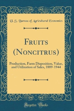 Cover of Fruits (Noncitrus): Production, Farm Disposition, Value, and Utilization of Sales, 1889-1944 (Classic Reprint)