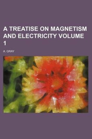 Cover of A Treatise on Magnetism and Electricity Volume 1