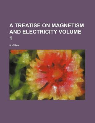 Book cover for A Treatise on Magnetism and Electricity Volume 1