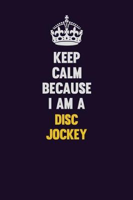 Book cover for Keep Calm Because I Am A Disc Jockey