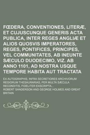 Cover of F Dera, Conventiones, Literae, Et Cujuscunque Generis ACTA Publica, Inter Reges Angliae Et Alios Quosvis Imperatores, Reges, Pontifices, Principes, Vel Communitates, AB Ineunte Saeculo Duodecimo, Viz. AB Anno 1101, Ad Nostra Usque Tempore Habita Aut Tracta