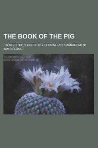 Cover of The Book of the Pig; Its Selection, Breeding, Feeding and Management