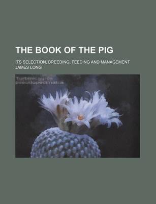 Book cover for The Book of the Pig; Its Selection, Breeding, Feeding and Management