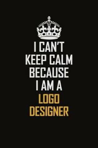 Cover of I Can't Keep Calm Because I Am A Logo Designer