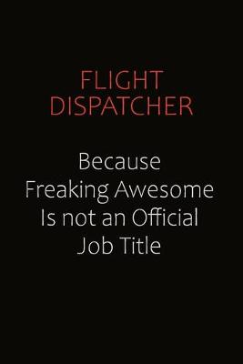 Book cover for Flight Dispatcher Because Freaking Awesome Is Not An Official Job Title