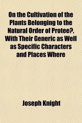 Book cover for On the Cultivation of the Plants Belonging to the Natural Order of Proteeae, with Their Generic as Well as Specific Characters and Places Where They Grow Wild