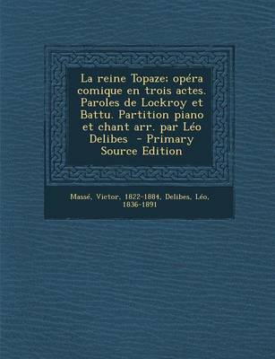 Book cover for Reine Topaze; Opera Comique En Trois Actes. Paroles de Lockroy Et Battu. Partition Piano Et Chant Arr. Par Leo Delibes