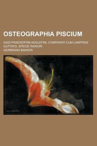 Cover of Osteographia Piscium; Gadi Praesertim Aeglefini, Comparati Cum Lampride Guttato, Specie Rariori