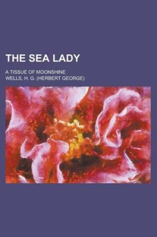 Cover of The Sea Lady; A Tissue of Moonshine