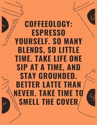 Book cover for Coffeeology espresso yourself so many blends so little time take life one sip at a time and stay grounded better latte than never take time to smell