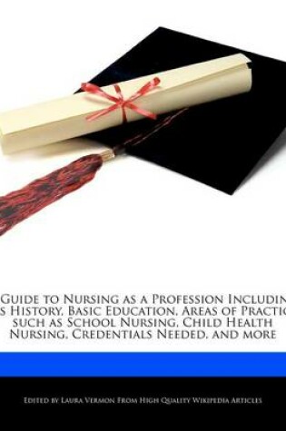 Cover of A Guide to Nursing as a Profession Including Its History, Basic Education, Areas of Practice Such as School Nursing, Child Health Nursing, Credentials Needed, and More