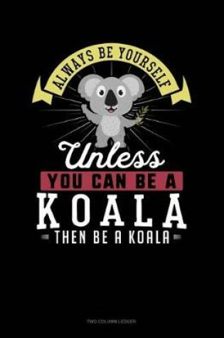 Cover of Always Be Yourself Unless You Can Be a Koala Then Be a Koala