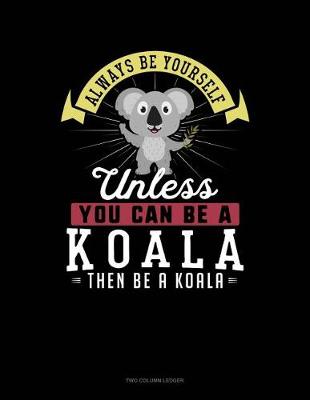Book cover for Always Be Yourself Unless You Can Be a Koala Then Be a Koala