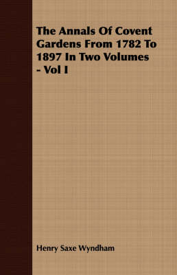 Book cover for The Annals Of Covent Gardens From 1782 To 1897 In Two Volumes - Vol I