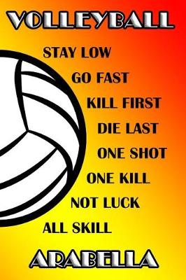 Book cover for Volleyball Stay Low Go Fast Kill First Die Last One Shot One Kill Not Luck All Skill Arabella