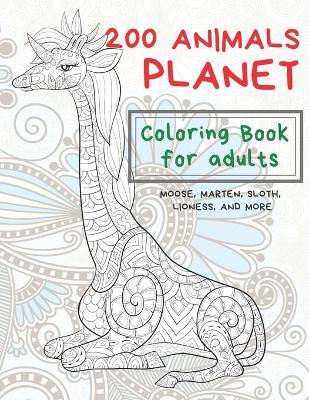 Cover of 200 Animals Planet - Coloring Book for adults - Moose, Marten, Sloth, Lioness, and more