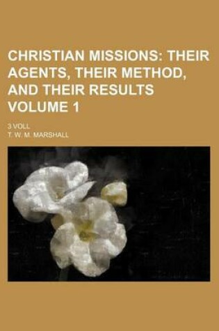 Cover of Christian Missions; Their Agents, Their Method, and Their Results. 3 Voll Volume 1