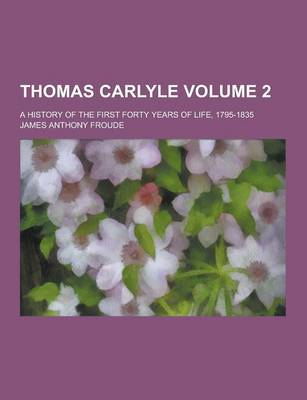 Book cover for Thomas Carlyle; A History of the First Forty Years of Life, 1795-1835 Volume 2