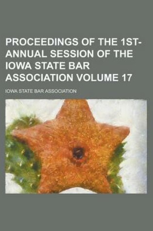 Cover of Proceedings of the 1st- Annual Session of the Iowa State Bar Association Volume 17