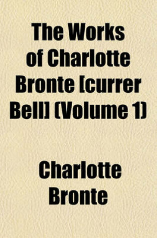 Cover of The Works of Charlotte Bronte [Currer Bell] (Volume 1)