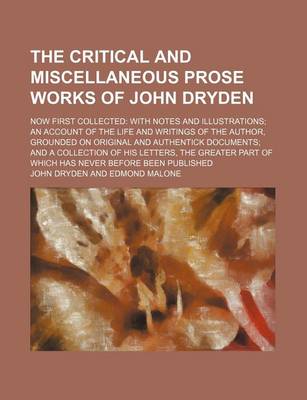 Book cover for The Critical and Miscellaneous Prose Works of John Dryden (Volume 1); Now First Collected with Notes and Illustrations an Account of the Life and Writings of the Author, Grounded on Original and Authentick Documents and a Collection of His Letters, the Greater