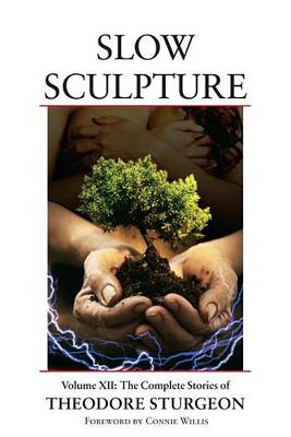 Book cover for Slow Sculpture: Volume XII: The Complete Stories of Theodore Sturgeon